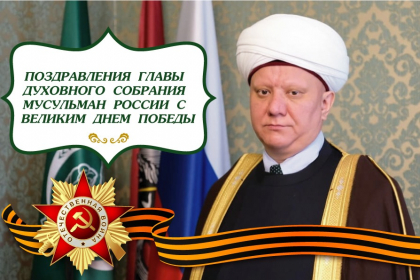 ПОЗДРАВЛЕНИЕ ГЛАВЫ ДУХОВНОГО СОБРАНИЯ МУСУЛЬМАН РОССИИ С ВЕЛИКИМ ДНЕМ ПОБЕДЫ!